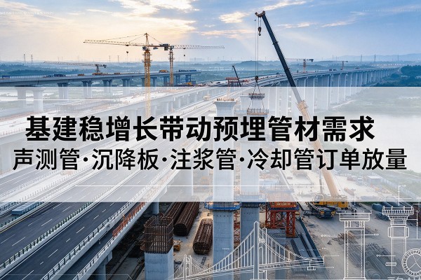 龙泉驿基建稳增长带动预埋监测管材需求，声测管、沉降板、注浆管订单持续放量
