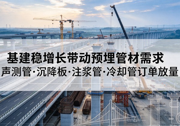 龙泉驿基建稳增长带动预埋监测管材需求，声测管、沉降板、注浆管订单持续放量